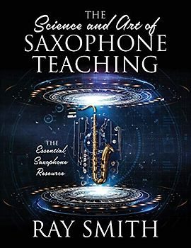 The Science and Art of Saxophone Teaching: The Essential Saxophone Resource