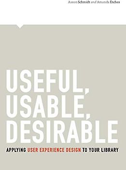 Useful, Usable, Desirable: Applying User Experience Design to Your Library