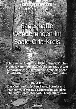 Sagenhafte Wanderungen im Saale-Orla-Kreis: Schlösser, Burgen, Rittergüter, Kirchen, Mühlen, Hammerwerke, Hochöfen, Brauchtum, Alteuropäische Flurnamen, Archäologische Fundstätten, Magische Kraftorte, Kultplätze 3
