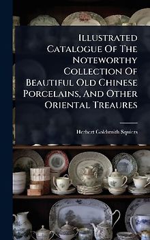 Illustrated Catalogue Of The Noteworthy Collection Of Beautiful Old Chinese Porcelains, And Other Oriental Treaures