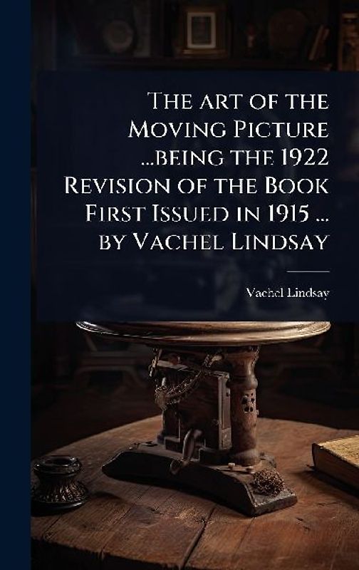 The art of the Moving Picture ...being the 1922 Revision of the Book First Issued in 1915 ... by Vachel Lindsay