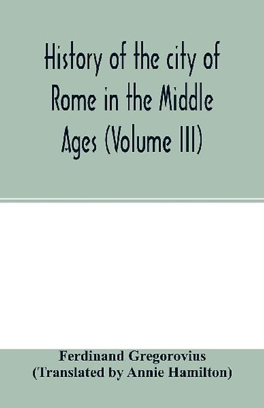 History of the city of Rome in the Middle Ages (Volume III)