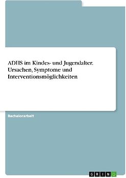 ADHS im Kindes- und Jugendalter. Ursachen, Symptome und Interventionsmöglichkeiten