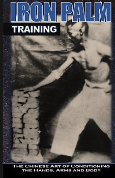 Iron Palm Training: The Chinese Art of Conditioning the Hands, Arms and Body