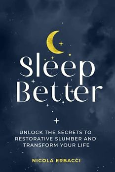 Sleep Better: Unlock the Secrets to Restorative Slumber and Transform Your Life