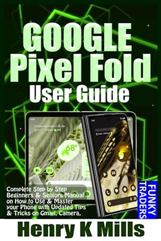 GOOGLE Pixel Fold User Guide: Complete Step by Step Beginners & Seniors Manual on How to Use & Master your Phone with Updated Tips & Tricks on Gmail, Camera, Google Apps, & Android 13