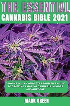 The Essential Cannabis Bible 2021: 3 books in 1: A Complete Beginner's Guide to Growing Amazing Cannabis Indoors and Outdoor