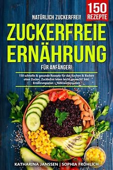 Natürlich Zuckerfrei! – Zuckerfreie Ernährung für Anfänger: 150 schnelle & gesunde Rezepte für das Kochen & Backen ohne Zucker. Zuckerfrei leben leicht gemacht! Inkl. Ernährungsplan + Nährwertangaben