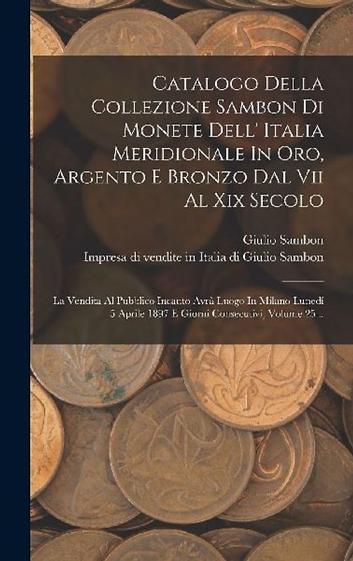 Catalogo Della Collezione Sambon Di Monete Dell' Italia Meridionale In Oro, Argento E Bronzo Dal Vii Al Xix Secolo