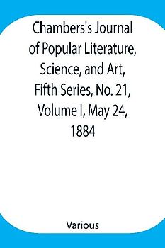 Chambers's Journal of Popular Literature, Science, and Art, Fifth Series, No. 21, Volume I, May 24, 1884