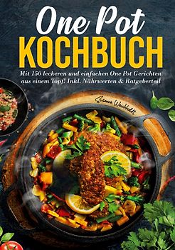 One Pot Kochbuch – 150 schnelle und einfache Rezepte für Anfänger und Vielbeschäftigte