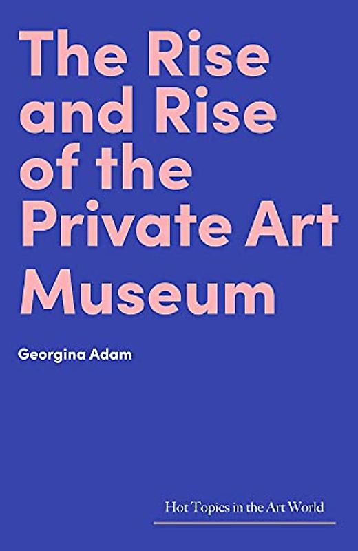 The Rise and Rise of the Private Art Museum (Hot Topics in the Art World)