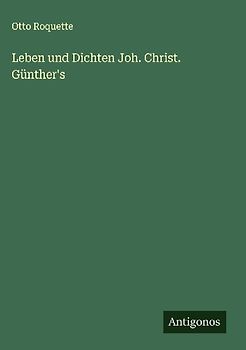 Leben und Dichten Joh. Christ. Günther's