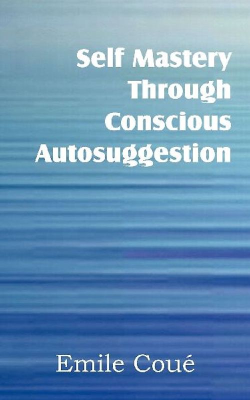 Self Mastery Through Conscious Autosuggestion