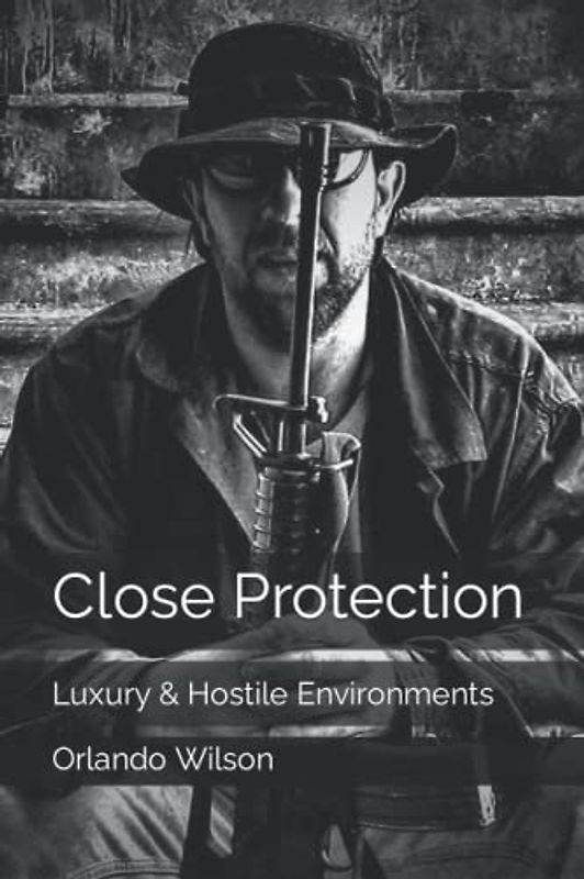 Close Protection: Luxury & Hostile Environments (Close Protection / Bodyguard Business, Band 1)
