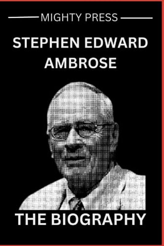 Stephen Edward Ambrose: The Biography (Biography of, Band 5)