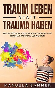 Traum leben statt Trauma haben: Wie Sie mithilfe einer Traumatherapie Ihre Trauma Symptome loswerden