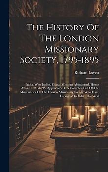 The History Of The London Missionary Society, 1795-1895: India. West Indies. China. Missions Abandoned. Home Affairs: 1821-1895. Appendices: I. A Comp