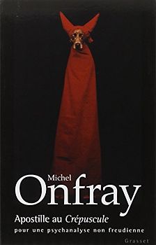 Apostille au crépuscule : Pour une psychanalyse non freudienne - Onfray, Michel