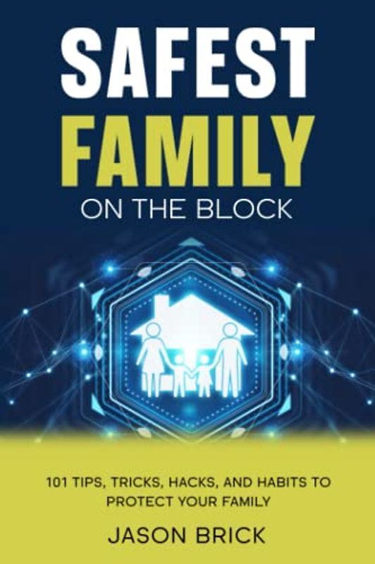 Safest Family on the Block: 101 Tips, Tricks, Habits, and Hacks to Protect Your Family at Home, at School, and in the World