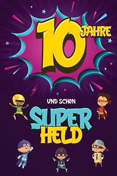 10 Jahre und schon Superheld: Tagebuch für Jungen ab 10 Jahren, Notiz- und Malbuch, Geburtstags-Geschenkidee für ein Kind von 10 Jahren, Heft zum Schreiben und Zeichnen