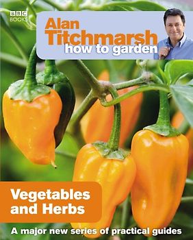 Alan Titchmarsh How to Garden: Vegetables and Herbs (How to Garden, 18, Band 18)