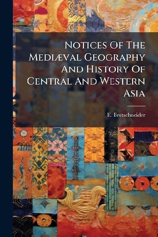 Notices Of The MediÃ]val Geography And History Of Central And Western Asia