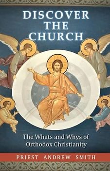 Discover the Church: The Whats and Whys of Orthodox Christianity