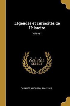 Légendes et curiosités de l'histoire; Volume 1