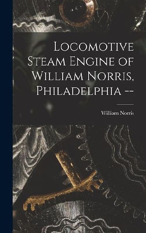 Locomotive Steam Engine of William Norris, Philadelphia --