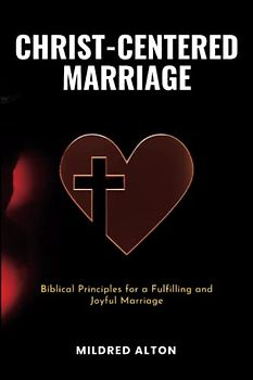 Christ-Centered Marriage: Biblical Principles for a Fulfilling and Joyful Marriage