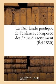 La Guirlande Poétique de l'Enfance, Composée Des Fleurs Du Sentiment (Éd.1830)