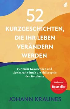 52 Kurzgeschichten, die Ihr Leben verändern werden (Inspirierende Kurzgeschichten für Erwachsene): Für mehr Gelassenheit und Seelenruhe durch die Philosophie des Stoizismus