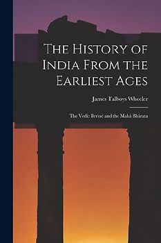 The History of India From the Earliest Ages: The Vedic Period and the Mahá Bhárata