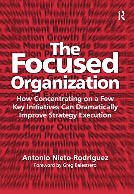 The Focused Organization: How Concentrating on a Few Key Initiatives Can Dramatically Improve Strategy Execution