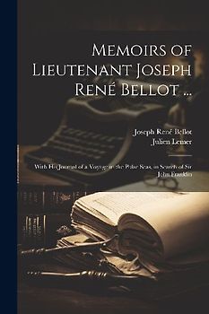 Memoirs of Lieutenant Joseph René Bellot ...: With His Journal of a Voyage in the Polar Seas, in Search of Sir John Franklin