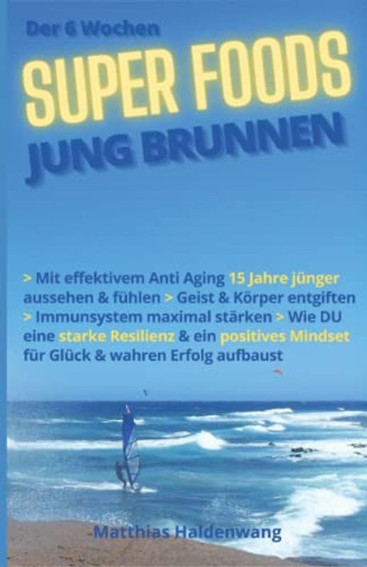 Der 6 Wochen SUPER FOODS JUNG BRUNNEN: Mit effektivem Anti Aging 15 Jahre jünger aussehen & fühlen > Geist & Körper entgiften > Immunsystem maximal stärken > Wie DU eine starke Resilienz &