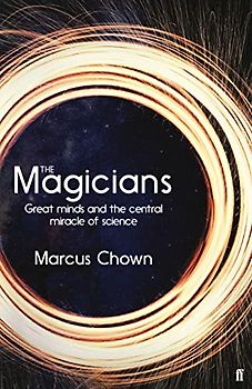 The Magicians: Great Minds and the Central Miracle of Science: The visionaries who demonstrated the miraculous predictive power of science