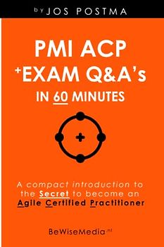 PMI ACP + Exam Q&A’s in 60 minutes: A compact introduction to the Secret to become an Agile Certified Practitioner