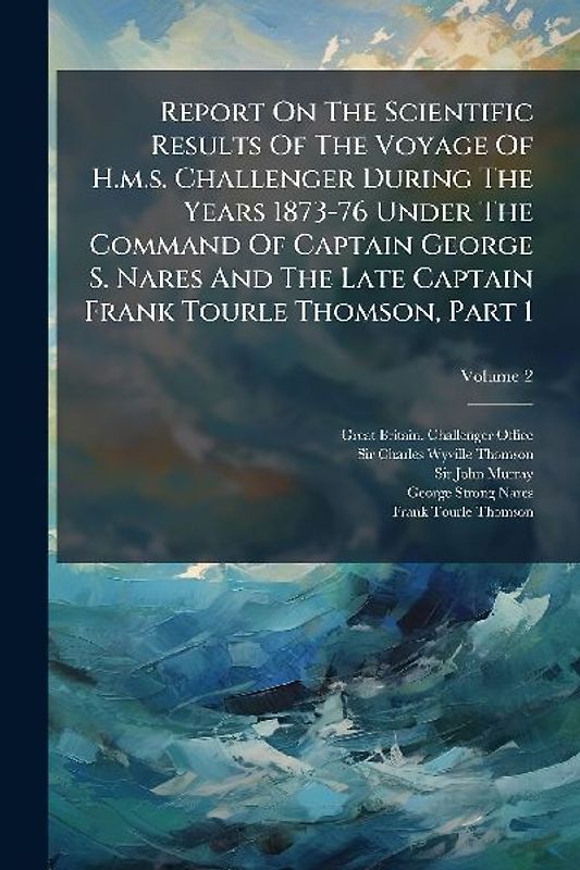 Report On The Scientific Results Of The Voyage Of H.m.s. Challenger During The Years 1873-76 Under The Command Of Captain George S. Nares And The Late Captain Frank Tourle Thomson, Part 1