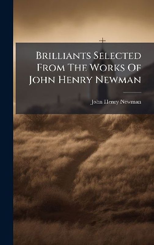 Brilliants Selected From The Works Of John Henry Newman