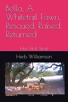 Bella, A Whitetail Fawn, Rescued, Raised, Returned: Her First Year