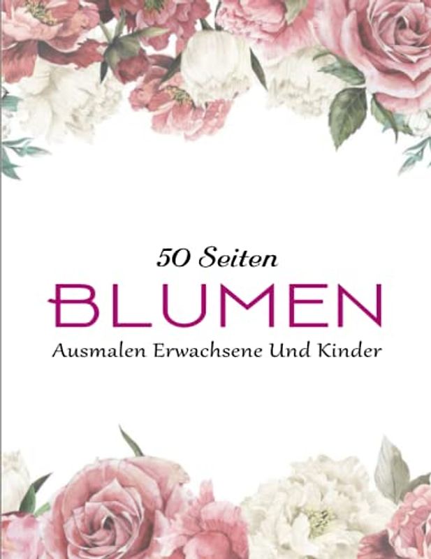Bezaubernde Blumen – DAS MALBUCH - Antistress: Das Ausmalbuch mit 50 Blumen Motiven fur Meditieren & Stress Abbauen | Ausmalen Erwachsene Und Kinder