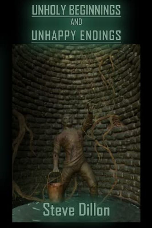 UNHOLY BEGINNINGS AND UNHAPPY ENDINGS (Things in The Well - Single-Author Collections)