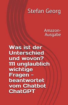 Was ist der Unterschied und wovon? 111 unglaublich wichtige Fragen - beantwortet vom Chatbot ChatGPT: Amazon-Ausgabe