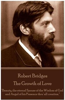 Robert Bridges - The Growth of Love: "Beauty, the eternal Spouse of the Wisdom of God and Angel of his Presence thru' all creation."