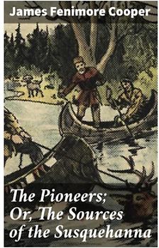 The Pioneers; Or, The Sources of the Susquehanna