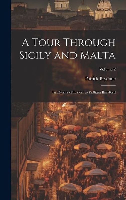 A Tour Through Sicily and Malta: In a Series of Letters to William Beckford; Volume 2