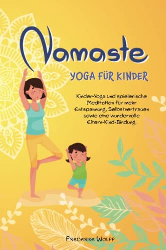 Namaste - Yoga für Kinder: Mit Kinder-Yoga und spielerischer Meditation zu mehr Entspannung, Selbstbewusstsein, Selbstvertrauen und einer wundervollen Eltern-Kind-Bindung