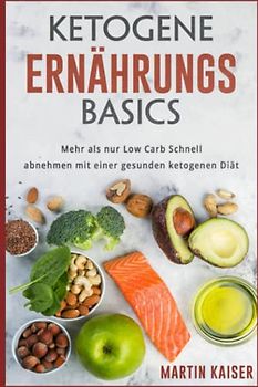 Ketogene Ernährungs Basics, Mehr als nur Low Carb Schnell abnehmen mit einer gesunden ketogenen Diät